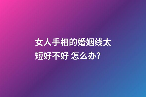 女人手相的婚姻线太短好不好 怎么办？